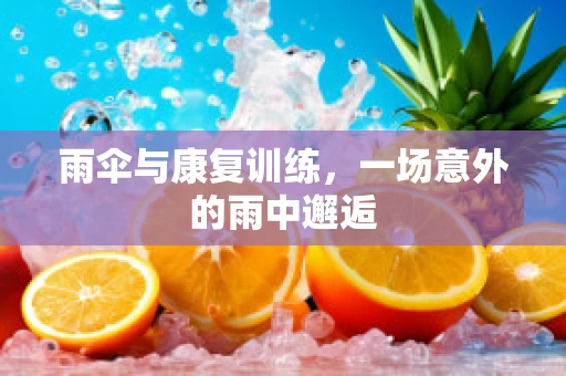 雨伞与康复训练，一场意外的雨中邂逅