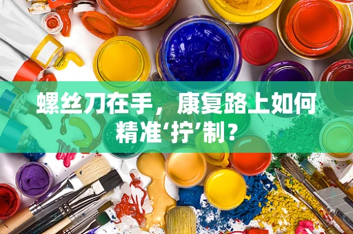 螺丝刀在手，康复路上如何精准‘拧’制？