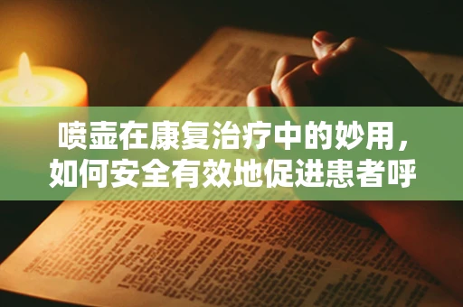 喷壶在康复治疗中的妙用，如何安全有效地促进患者呼吸功能？