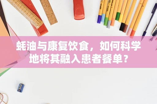 蚝油与康复饮食，如何科学地将其融入患者餐单？