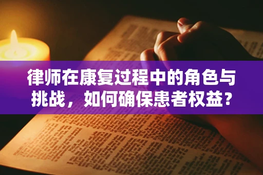 律师在康复过程中的角色与挑战，如何确保患者权益？