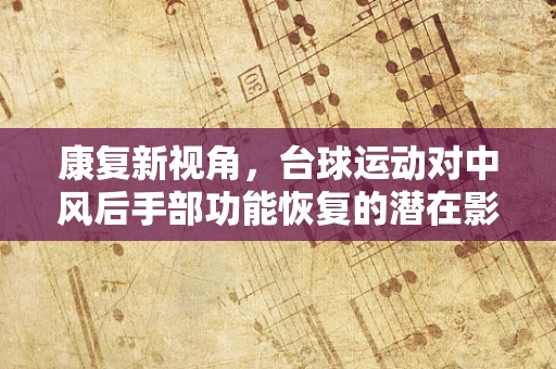 康复新视角，台球运动对中风后手部功能恢复的潜在影响？