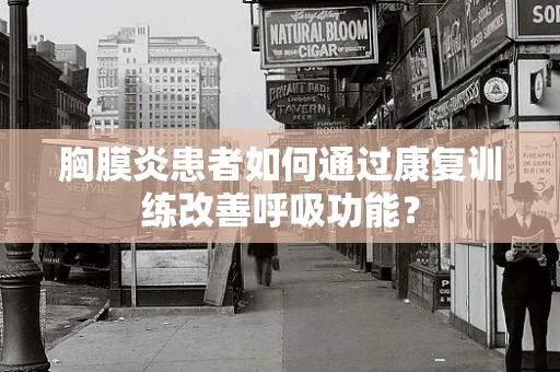 胸膜炎患者如何通过康复训练改善呼吸功能？