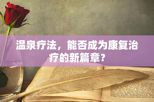 温泉疗法，能否成为康复治疗的新篇章？
