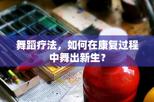 舞蹈疗法，如何在康复过程中舞出新生？
