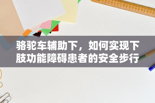 骆驼车辅助下，如何实现下肢功能障碍患者的安全步行？