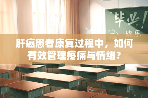 肝癌患者康复过程中，如何有效管理疼痛与情绪？