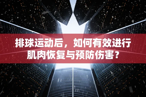 排球运动后，如何有效进行肌肉恢复与预防伤害？