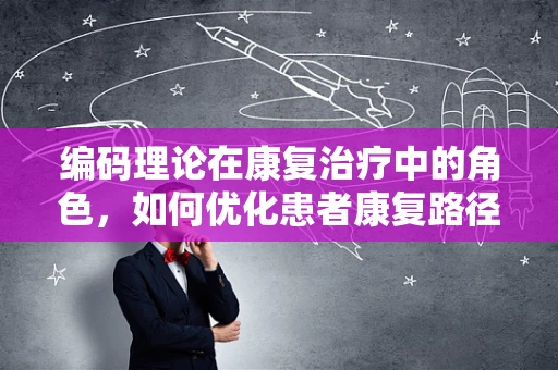 编码理论在康复治疗中的角色，如何优化患者康复路径？