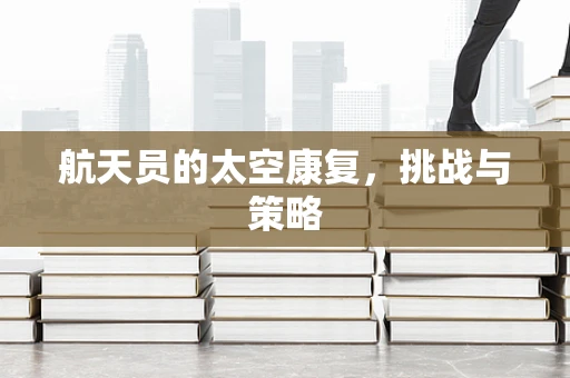 航天员的太空康复，挑战与策略