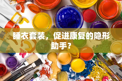 睡衣套装，促进康复的隐形助手？
