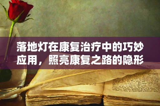 落地灯在康复治疗中的巧妙应用，照亮康复之路的隐形力量