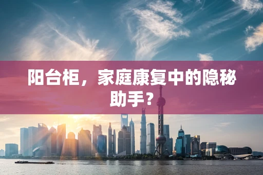 阳台柜，家庭康复中的隐秘助手？
