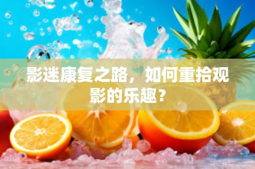 影迷康复之路，如何重拾观影的乐趣？