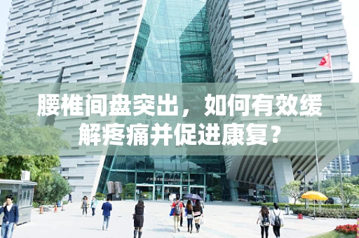 腰椎间盘突出，如何有效缓解疼痛并促进康复？