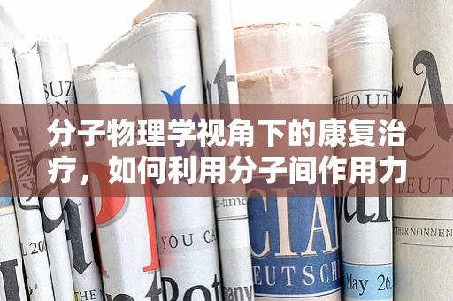 分子物理学视角下的康复治疗，如何利用分子间作用力促进患者恢复？