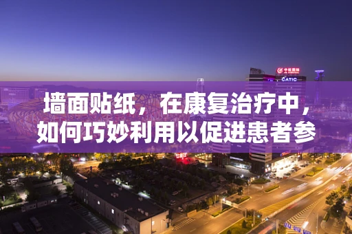墙面贴纸，在康复治疗中，如何巧妙利用以促进患者参与度？