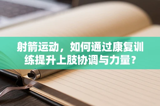 射箭运动，如何通过康复训练提升上肢协调与力量？