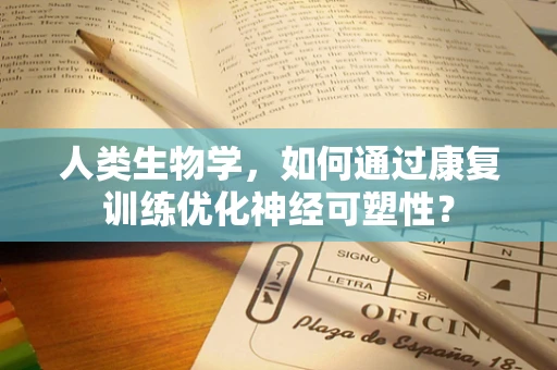 人类生物学，如何通过康复训练优化神经可塑性？