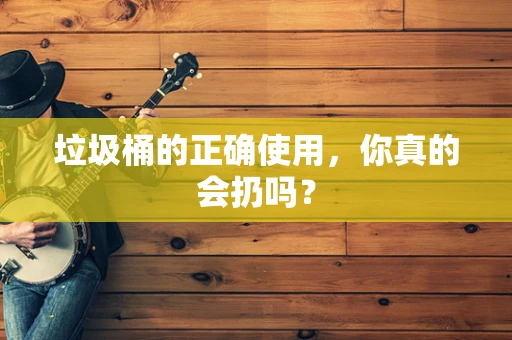 垃圾桶的正确使用，你真的会扔吗？