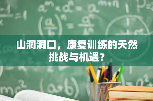 山洞洞口，康复训练的天然挑战与机遇？