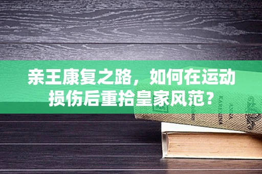 亲王康复之路，如何在运动损伤后重拾皇家风范？