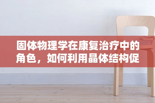 固体物理学在康复治疗中的角色，如何利用晶体结构促进患者恢复？