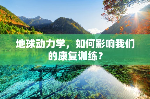 地球动力学，如何影响我们的康复训练？