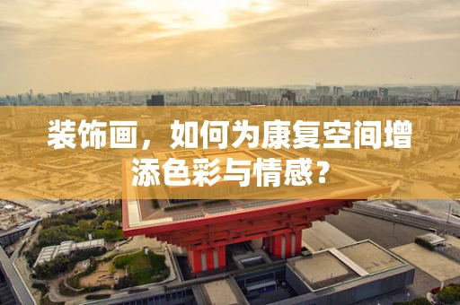 装饰画，如何为康复空间增添色彩与情感？