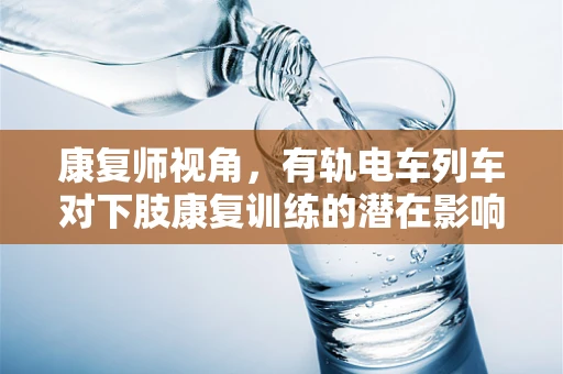 康复师视角，有轨电车列车对下肢康复训练的潜在影响及策略