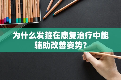 为什么发箍在康复治疗中能辅助改善姿势？