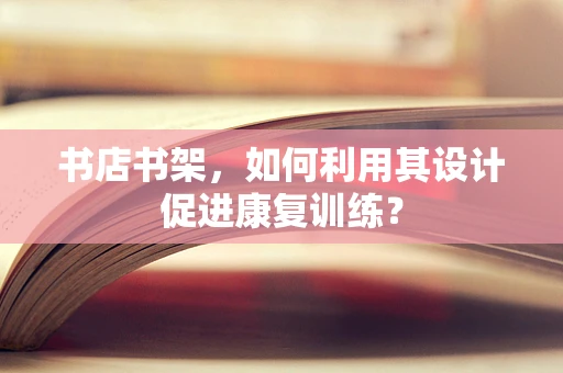 书店书架，如何利用其设计促进康复训练？