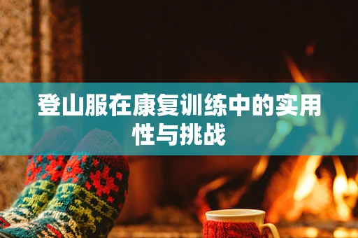 登山服在康复训练中的实用性与挑战