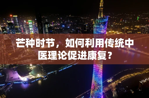 芒种时节，如何利用传统中医理论促进康复？