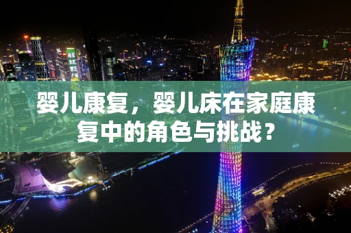 婴儿康复，婴儿床在家庭康复中的角色与挑战？