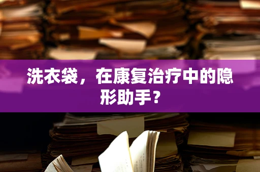 洗衣袋，在康复治疗中的隐形助手？