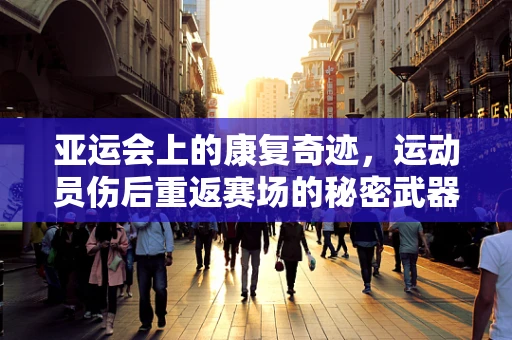 亚运会上的康复奇迹，运动员伤后重返赛场的秘密武器
