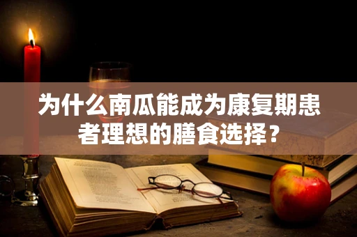 为什么南瓜能成为康复期患者理想的膳食选择？