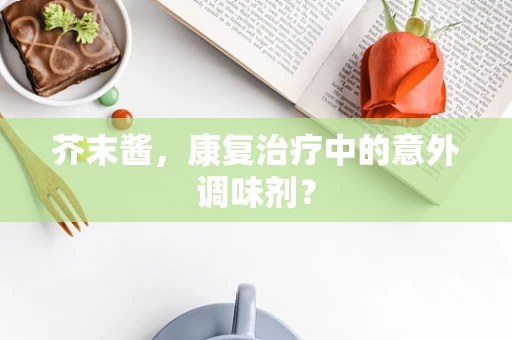 芥末酱，康复治疗中的意外调味剂？