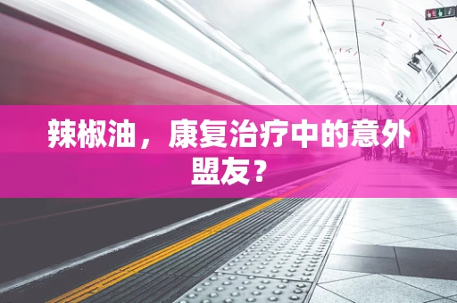 辣椒油，康复治疗中的意外盟友？