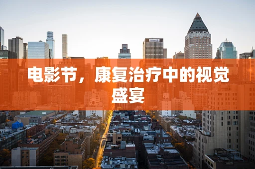 电影节，康复治疗中的视觉盛宴