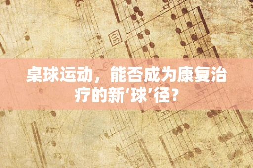 桌球运动，能否成为康复治疗的新‘球’径？