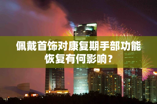 佩戴首饰对康复期手部功能恢复有何影响？