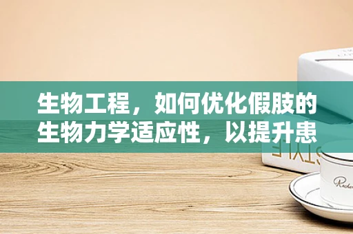生物工程，如何优化假肢的生物力学适应性，以提升患者生活质量？