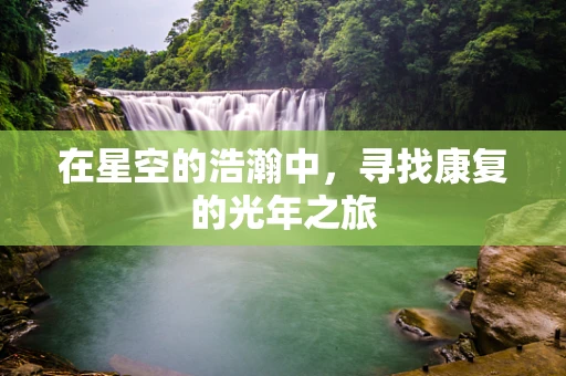 在星空的浩瀚中，寻找康复的光年之旅