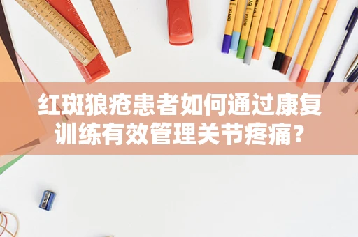 红斑狼疮患者如何通过康复训练有效管理关节疼痛？