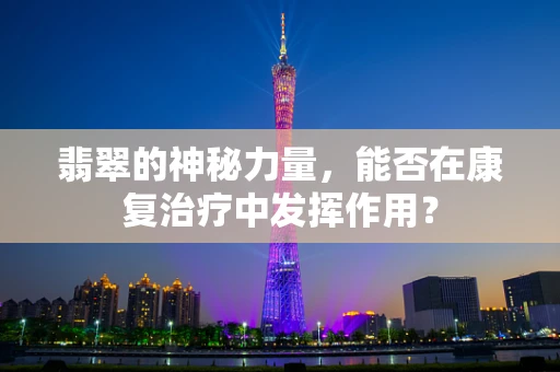 翡翠的神秘力量，能否在康复治疗中发挥作用？