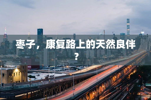 枣子，康复路上的天然良伴？