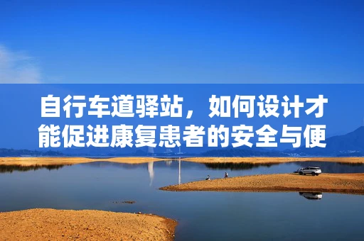 自行车道驿站，如何设计才能促进康复患者的安全与便利？