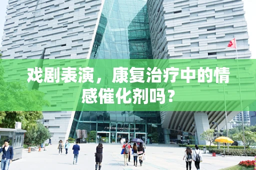戏剧表演，康复治疗中的情感催化剂吗？